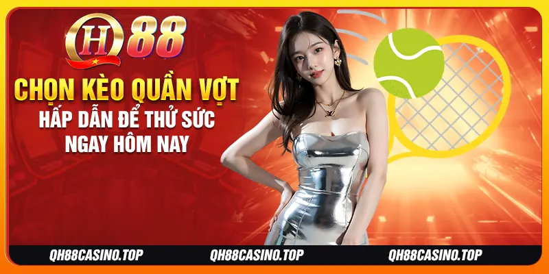 Chọn kèo quần vợt hấp dẫn để thử sức ngay hôm nay