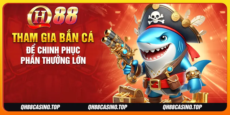 Tham gia bắn cá QH88 để chinh phục phần thưởng lớn