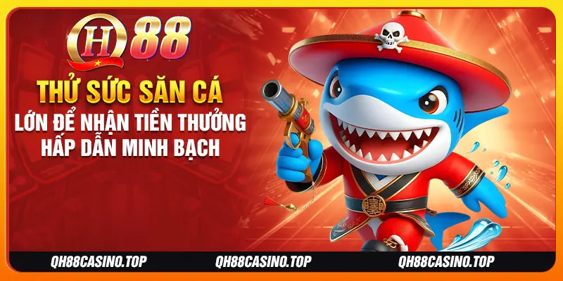 Thử sức săn cá lớn để nhận tiền thưởng hấp dẫn minh bạch