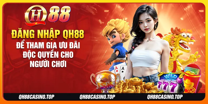 Đăng nhập QH88 để tham gia ưu đãi độc quyền cho người chơi